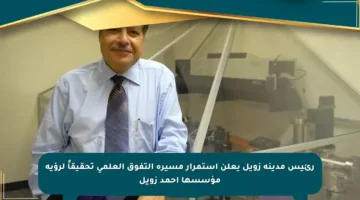 رئيس مدينة زويل يعلن استمرار مسيرة التفوق العلمي تحقيقاً لرؤية مؤسسها أحمد زويل